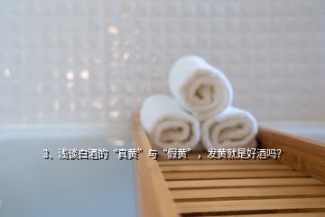 3、淺談白酒的“真黃”與“假黃”，發(fā)黃就是好酒嗎？