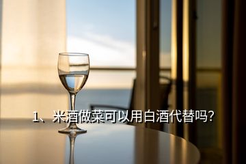 1、米酒做菜可以用白酒代替嗎？