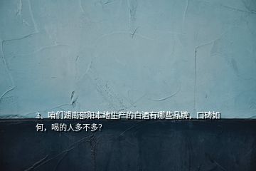 3、咱們湖南邵陽本地生產(chǎn)的白酒有哪些品牌，口碑如何，喝的人多不多？