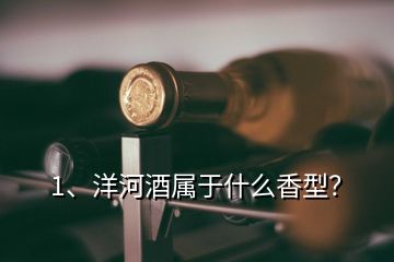 1、洋河酒屬于什么香型？