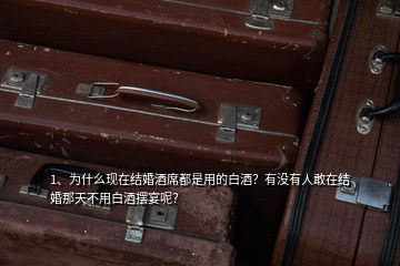 1、為什么現(xiàn)在結(jié)婚酒席都是用的白酒？有沒有人敢在結(jié)婚那天不用白酒擺宴呢？