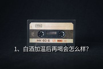 1、白酒加溫后再喝會(huì)怎么樣？
