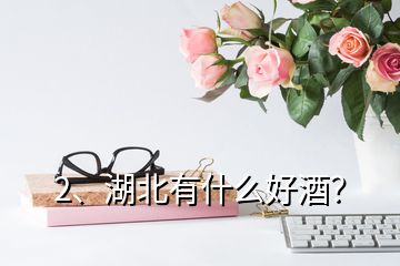 2、湖北有什么好酒？