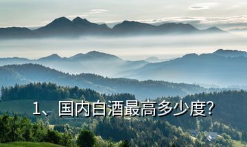 1、國(guó)內(nèi)白酒最高多少度？