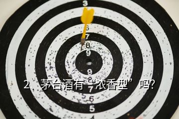 2、茅臺(tái)酒有“濃香型”嗎？