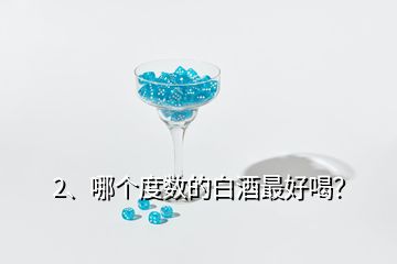 2、哪個(gè)度數(shù)的白酒最好喝？