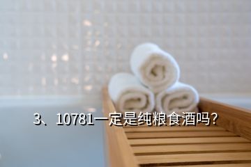 3、10781一定是純糧食酒嗎？