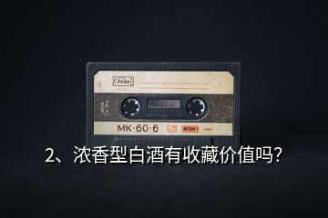 2、濃香型白酒有收藏價值嗎？