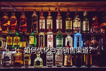 1、如何優(yōu)化白酒銷售渠道？