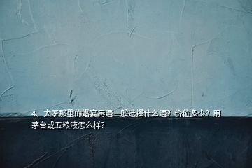 4、大家那里的婚宴用酒一般選擇什么酒？價位多少？用茅臺或五糧液怎么樣？