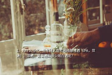 1、為什么當(dāng)代一些年輕人喜歡喝精釀啤酒（IPA，世濤）、洋酒、葡萄酒卻很少喝白酒呢？