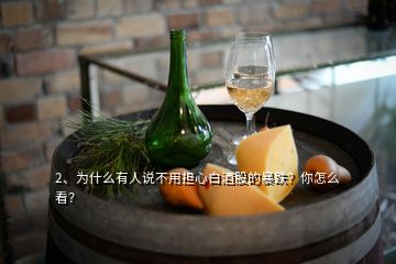 2、為什么有人說(shuō)不用擔(dān)心白酒股的暴跌？你怎么看？