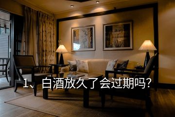 1、白酒放久了會(huì)過(guò)期嗎？