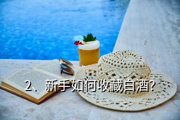 2、新手如何收藏白酒？