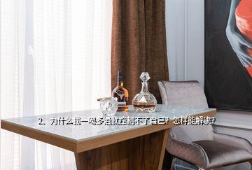 2、為什么我一喝多酒就控制不了自己？怎樣能解決？