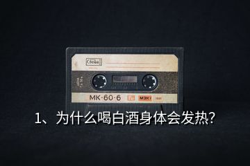 1、為什么喝白酒身體會(huì)發(fā)熱？