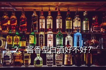 2、醬香型白酒好不好？