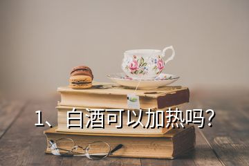 1、白酒可以加熱嗎？