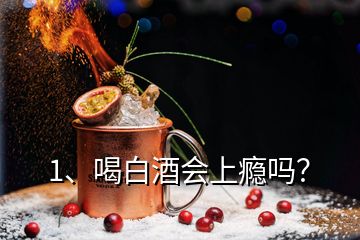 1、喝白酒會上癮嗎？
