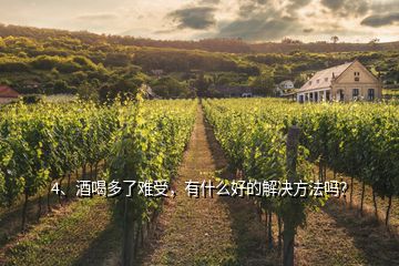 4、酒喝多了難受，有什么好的解決方法嗎？