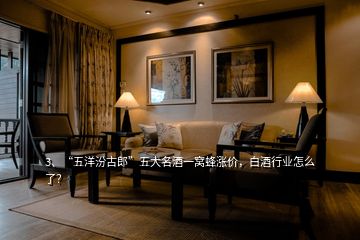 3、“五洋汾古郎”五大名酒一窩蜂漲價，白酒行業(yè)怎么了？