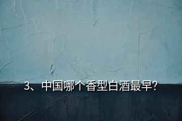 3、中國(guó)哪個(gè)香型白酒最早？