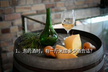 1、泡藥酒時(shí)，有一斤米加多少酒合適？