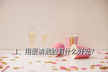 1、用蛋清敷臉有什么好處？