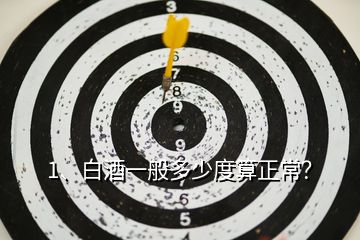 1、白酒一般多少度算正常？