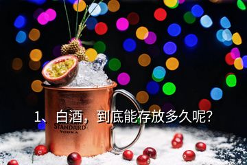 1、白酒，到底能存放多久呢？