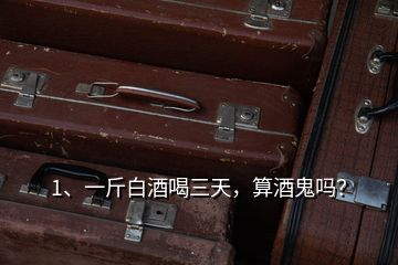 1、一斤白酒喝三天，算酒鬼嗎？