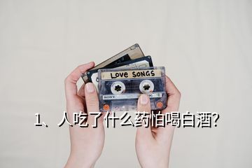 1、人吃了什么藥怕喝白酒？