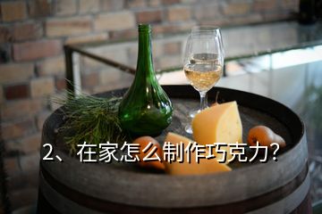 2、在家怎么制作巧克力？
