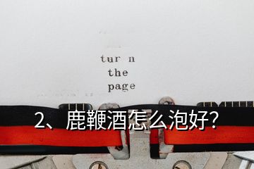 2、鹿鞭酒怎么泡好？
