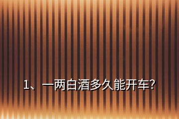 1、一兩白酒多久能開車？