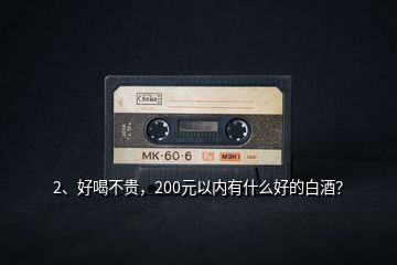 2、好喝不貴，200元以內(nèi)有什么好的白酒？