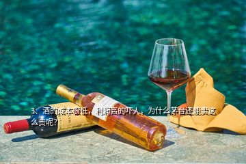 3、酒的成本很低，利潤(rùn)高的嚇人，為什么茅臺(tái)還能賣這么貴呢？