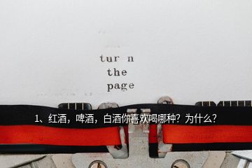 1、紅酒，啤酒，白酒你喜歡喝哪種？為什么？
