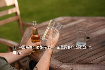 1、中國高端白酒都有什么！請重要客戶適合選什么白酒？