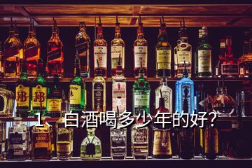 1、白酒喝多少年的好？