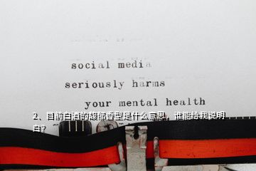 2、目前白酒的馥郁香型是什么意思，誰能給我說明白？