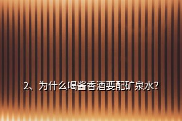 2、為什么喝醬香酒要配礦泉水？