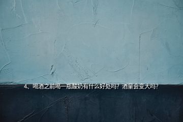 4、喝酒之前喝一瓶酸奶有什么好處嗎？酒量會(huì)變大嗎？