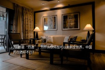 2、都是“烈酒”，為什么伏特加可以賣到全世界，中國的白酒卻不行？