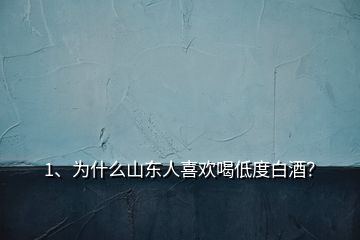 1、為什么山東人喜歡喝低度白酒？