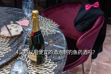 4、可以用便宜的酒泡制釣魚藥酒嗎？