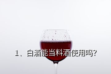 1、白酒能當(dāng)料酒使用嗎？