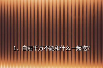1、白酒千萬(wàn)不能和什么一起吃？