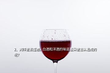 2、同樣是蒸餾酒，白酒和洋酒的味道差異是怎么造成的呢？