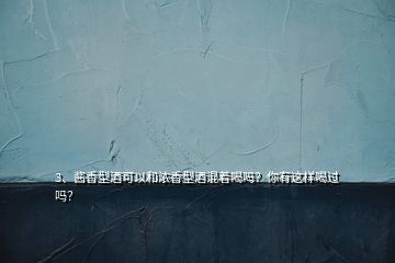 3、醬香型酒可以和濃香型酒混著喝嗎？你有這樣喝過(guò)嗎？